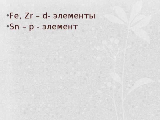 Fe, Zr – d- элементы Sn – p - элемент 