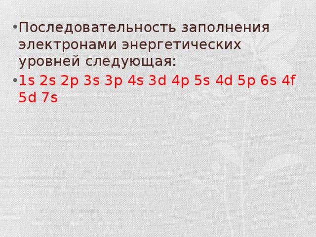 Последовательность заполнения электронами энергетических уровней следующая: 1s 2s 2p 3s 3p 4s 3d 4p 5s 4d 5p 6s 4f 5d 7s 