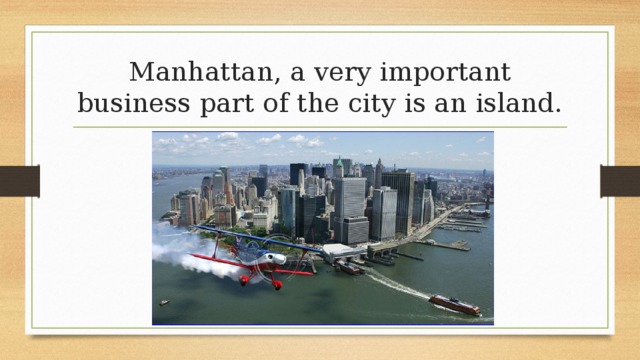 Manhattan, a very important business part of the city is an island. 