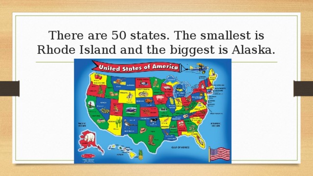 There are 50 states. The smallest is Rhode Island and the biggest is Alaska. 