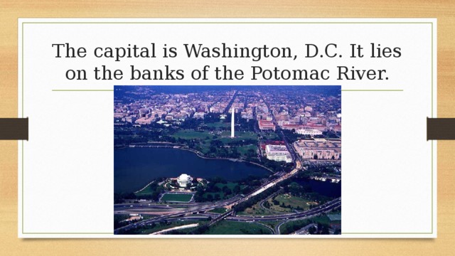 The capital is Washington, D.C. It lies on the banks of the Potomac River. 