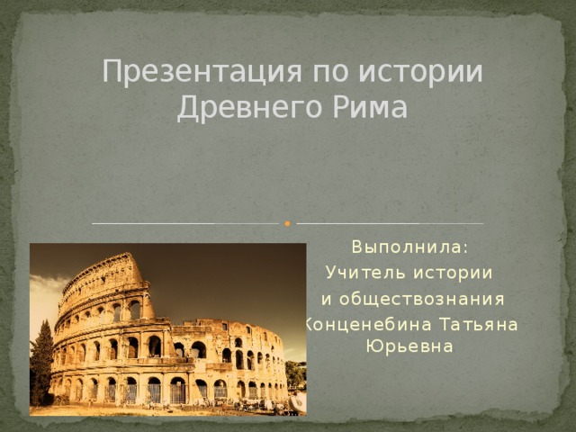 Презентация по истории Древнего Рима   Выполнила: Учитель истории  и обществознания Конценебина Татьяна Юрьевна 