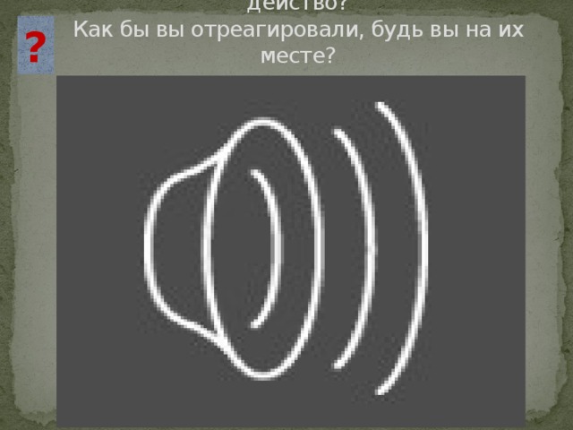 ? Как публика реагирует на происходящее действо?  Как бы вы отреагировали, будь вы на их месте? 