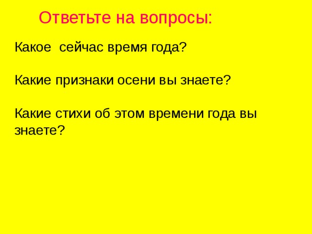 Ответьте на вопросы: Какое сейчас время года? Какие признаки осени вы знаете? Какие стихи об этом времени года вы знаете? 