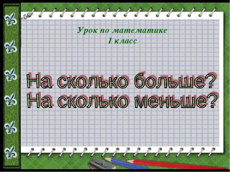 Урок математики 1 на сколько больше. На сколько больше. На сколько больше на сколько меньше. На сколько больше на сколько меньше 1 класс. Цель урока математики в 1 классе.