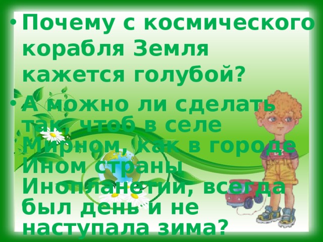 Почему с космического корабля Земля кажется голубой? А можно ли сделать так, чтоб в селе Мирном, как в городе Ином страны Инопланетии, всегда был день и не наступала зима? 