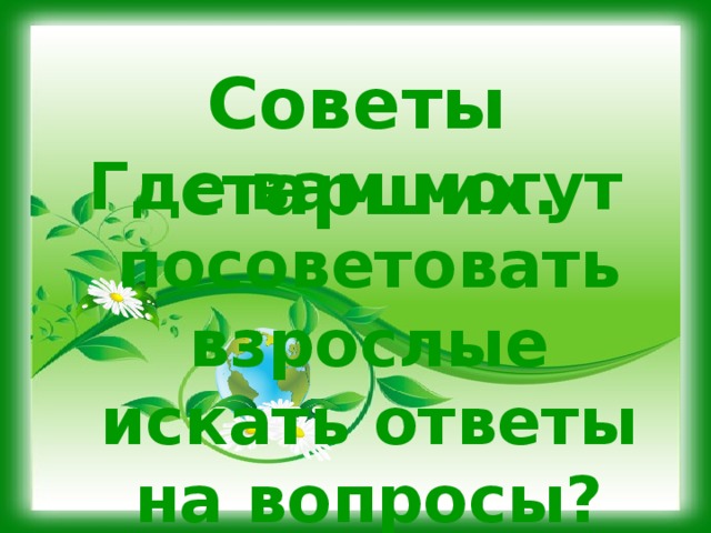 Советы старших. Где вам могут посоветовать взрослые искать ответы на вопросы? 