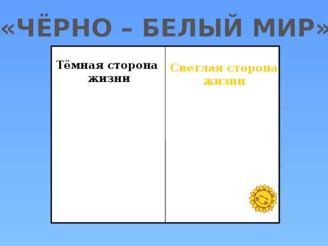 «ЧЁРНО – БЕЛЫЙ МИР» ТЕМНАЯ Тёмная сторона  жизни Светлая сторона жизни 