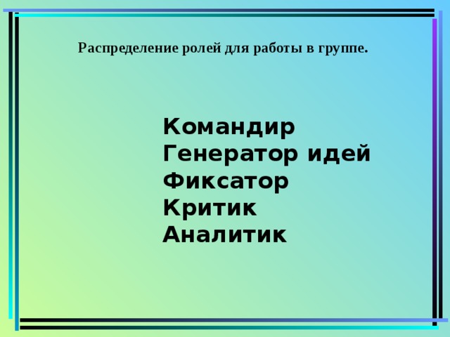 Распределение ролей для работы в группе. Командир Генератор идей Фиксатор Критик Аналитик 