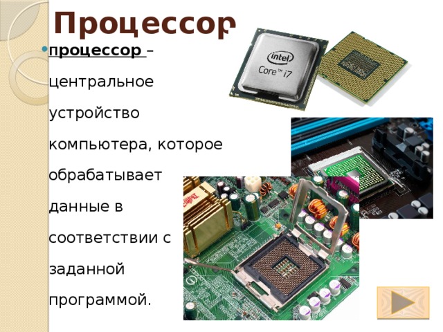 Процессор П роцессор – центральное устройство компьютера, которое обрабатывает данные в соответствии с заданной программой. 