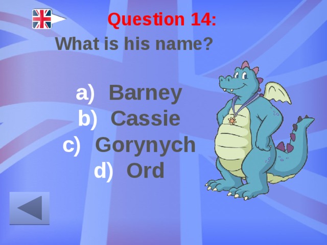 Question 14: What is his name? Barney Cassie Gorynych Ord 