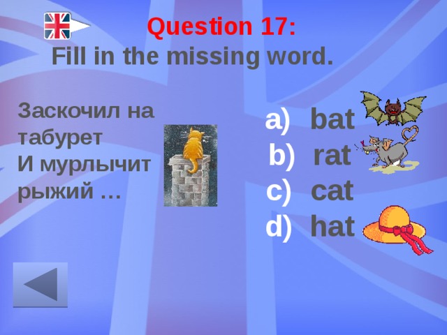 Question 17: Fill in the missing word. Заскочил на табурет И мурлычит рыжий … bat rat cat hat 