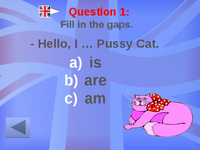 Question 1: Fill in the gaps. - Hello, I … Pussy Cat. is are am 