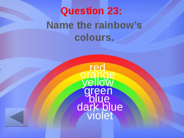 Question 23: Name the rainbow’s colours. red orange yellow green blue dark blue violet 