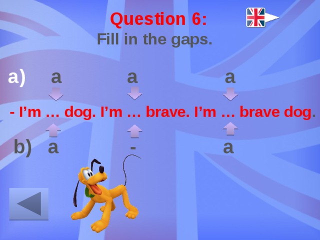 Question 6: Fill in the gaps.  a a a    b) a - a - I’m … dog. I’m … brave. I’m … brave dog . 