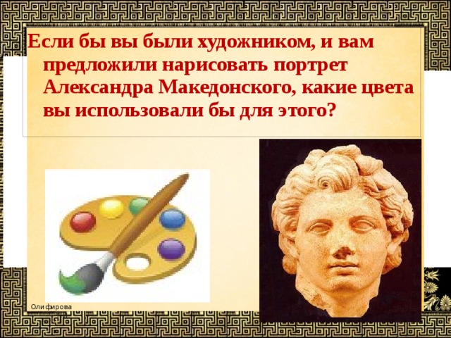 Если бы вы были художником, и вам предложили нарисовать портрет Александра Македонского, какие цвета вы использовали бы для этого? 