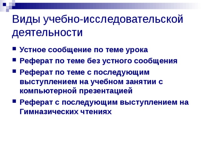 Виды учебно-исследовательской деятельности Устное сообщение по теме урока Реферат по теме без устного сообщения Реферат по теме с последующим выступлением на учебном занятии с компьютерной презентацией Реферат с последующим выступлением на Гимназических чтениях   