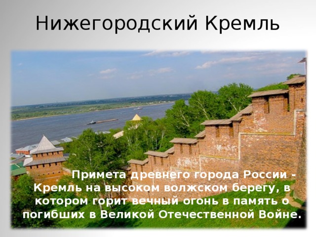 Нижегородский Кремль  Примета древнего города России - Кремль на высоком волжском берегу, в котором горит вечный огонь в память о погибших в Великой Отечественной Войне.  