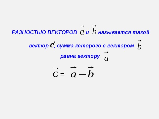 РАЗНОСТЬЮ ВЕКТОРОВ и называется такой  вектор с , сумма которого с вектором равна вектору С =  