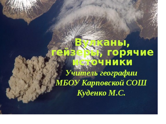  Вулканы, гейзеры, горячие источники Учитель географии МБОУ Карповской СОШ Куденко М.С. 