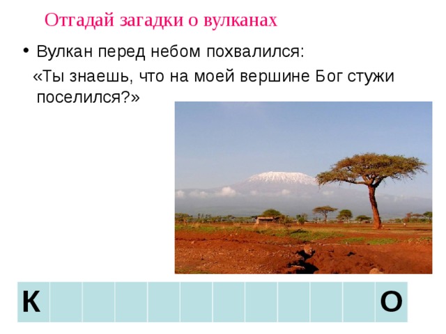 Отгадай загадки о вулканах Вулкан перед небом похвалился:  «Ты знаешь, что на моей вершине Бог стужи поселился?» К О 