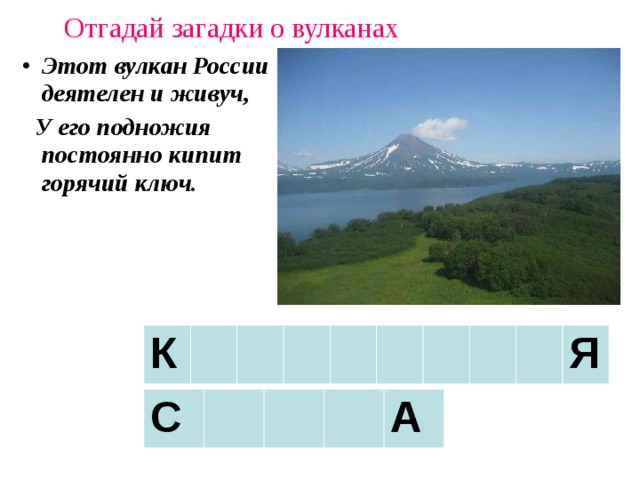 Отгадай загадки о вулканах Этот вулкан России деятелен и живуч,  У его подножия постоянно кипит горячий ключ. К Я С А 