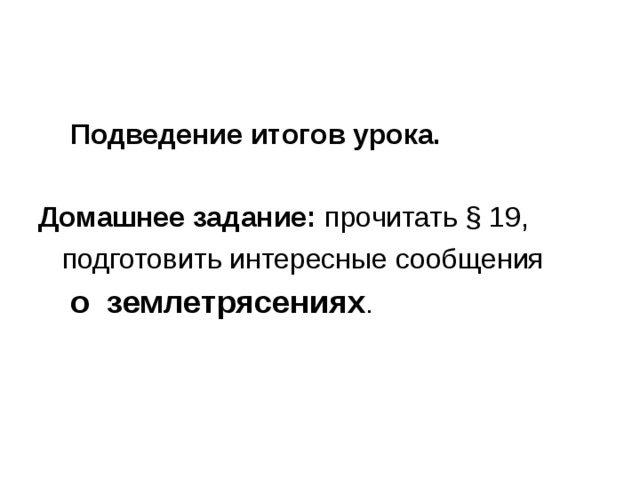  Подведение итогов урока.  Домашнее задание: прочитать § 19,  подготовить интересные сообщения  о землетрясениях . 