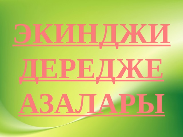 ЭКИНДЖИ ДЕРЕДЖЕ АЗАЛАРЫ 