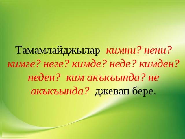 Тамамлайджылар кимни? нени? кимге? неге? кимде? неде? кимден? неден? ким акъкъында? не акъкъында? джевап бере. 