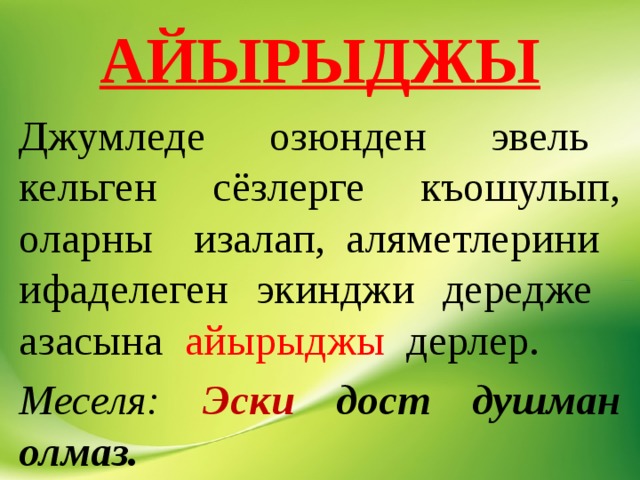 АЙЫРЫДЖЫ Джумледе озюнден эвель кельген сёзлерге къошулып, оларны изалап, аляметлерини ифаделеген экинджи дередже азасына айырыджы дерлер. Меселя: Эски дост душман олмаз. 