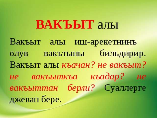 ВАКЪЫТ алы Вакъыт алы иш-арекетнинъ олув вакътыны бильдирир. Вакъыт алы къачан? не вакъыт? не вакъыткъа къадар? не вакъыттан берли?  Суаллерге джевап бере. 