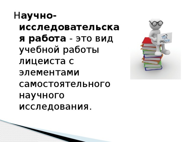 Н аучно-исследовательская работа - это вид учебной работы лицеиста с элементами самостоятельного научного исследования. 