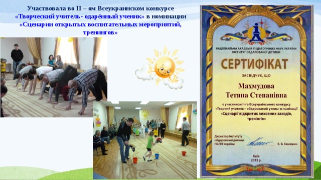 Участвовала во II – ом Всеукраинском конкурсе «Творческий учитель- одарённый ученик» в номинации «Сценарии открытых воспитательных мероприятий, тренингов» 