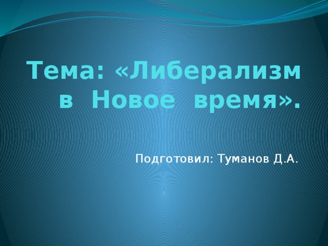 Тема: «Либерализм в Новое время». Подготовил: Туманов Д.А. 