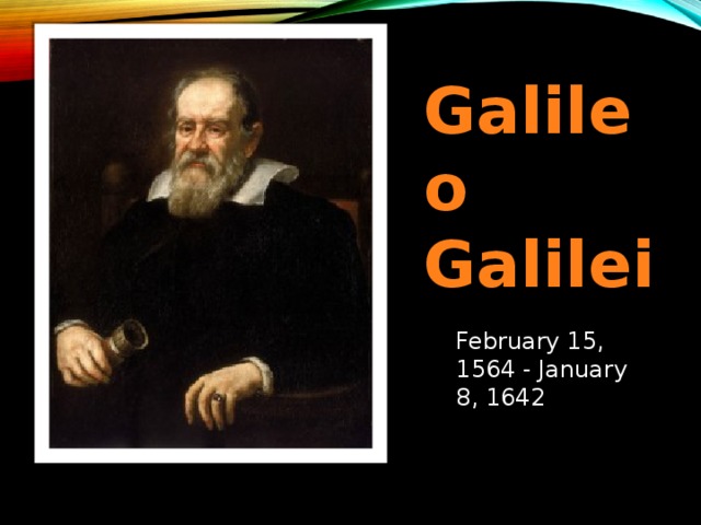 Galileo Galilei  February 15, 1564 - January 8, 1642 