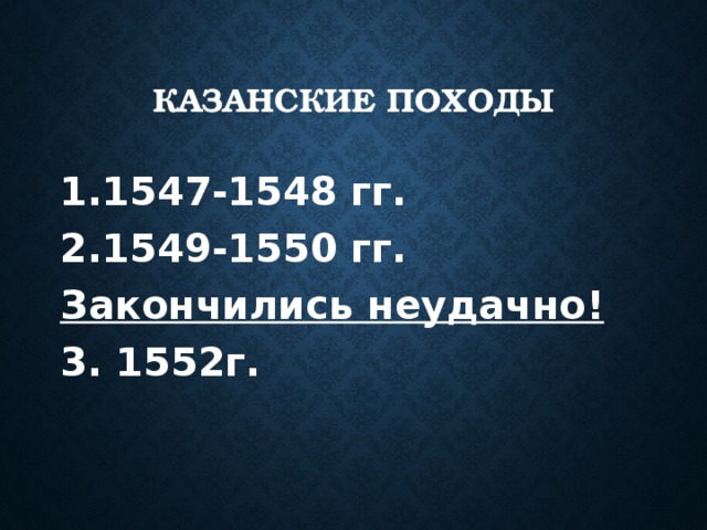 Казанские походы 1547-1548 гг. 1549-1550 гг. Закончились неудачно! 3. 1552г. 