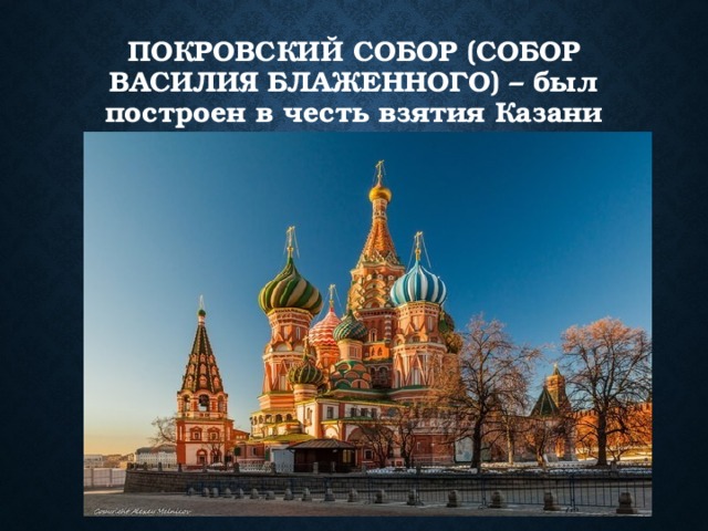 Покровский собор (собор Василия блаженного) – был построен в честь взятия Казани 