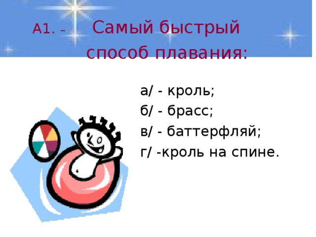  А1. – Самый быстрый  способ плавания:  а/ - кроль;  б/ - брасс;  в/ - баттерфляй;  г/ -кроль на спине. 