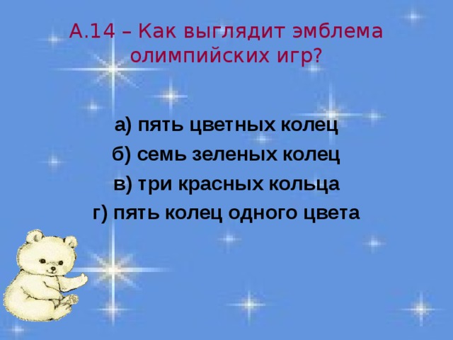 А.14 – Как выглядит эмблема олимпийских игр?  а) пять цветных колец б) семь зеленых колец в) три красных кольца г) пять колец одного цвета 