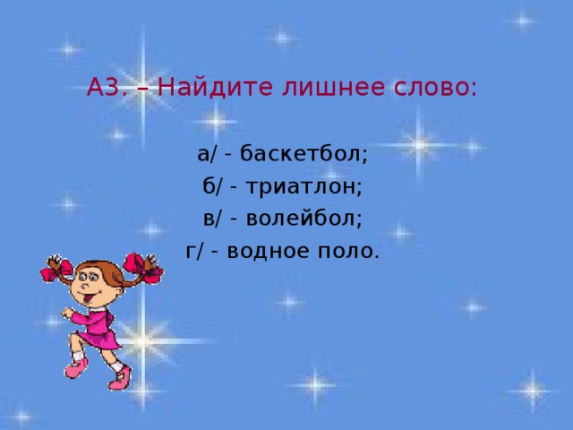 А3. – Найдите лишнее слово: а/ - баскетбол; б/ - триатлон; в/ - волейбол; г/ - водное поло. 