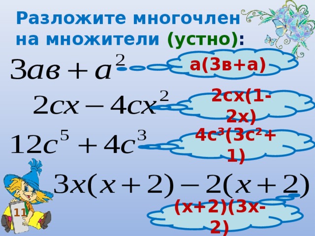 Разложите многочлен на множители (устно) : а(3в+а) 2сх(1-2х) 4с³(3с²+1) (х+2)(3х-2) 11 