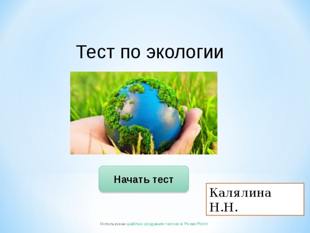 Тест по экологии Начать тест Калялина Н.Н. Использован шаблон создания тестов в PowerPoint 