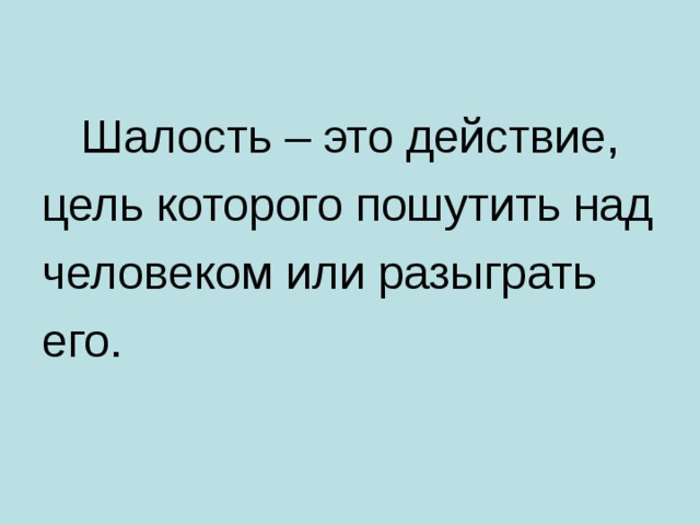  Шалость – это действие, цель которого пошутить над человеком или разыграть его. 
