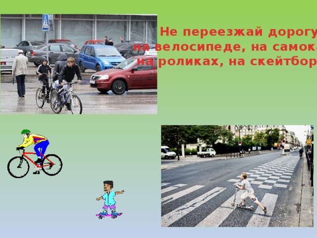 Не переезжай дорогу на велосипеде, на самокате, на роликах, на скейтборде! 