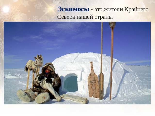 Эскимосы  - это жители Крайнего Севера нашей страны 