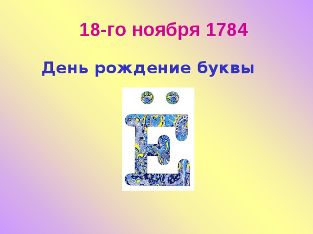 18-го ноября 1784  День рождение буквы  