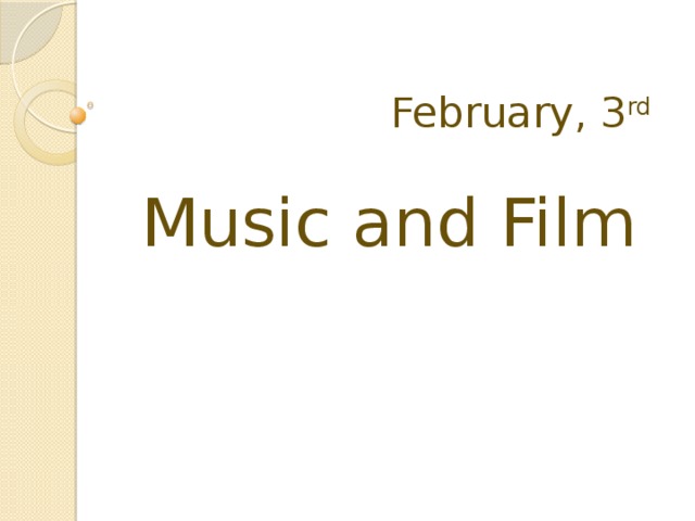 February, 3 rd  Music and Film 