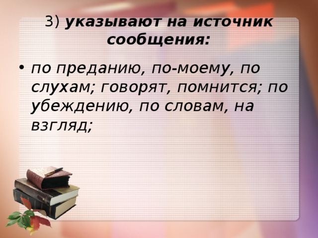 3)  указывают на источник сообщения: по преданию, по-моему, по слухам; говорят, помнится; по убеждению, по словам, на взгляд; 
