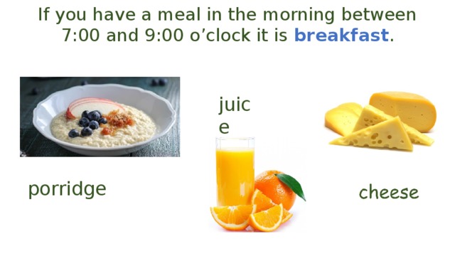 If you have a meal in the morning between 7:00 and 9:00 o’clock it is breakfast . juice porridge 