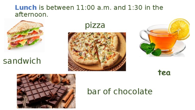 Lunch  is between 11:00 a.m. and 1:30 in the afternoon. pizza sandwich bar of chocolate 